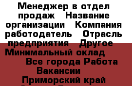 Менеджер в отдел продаж › Название организации ­ Компания-работодатель › Отрасль предприятия ­ Другое › Минимальный оклад ­ 23 500 - Все города Работа » Вакансии   . Приморский край,Спасск-Дальний г.